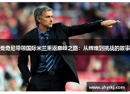 曼奇尼带领国际米兰重返巅峰之路：从辉煌到挑战的故事