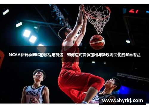 NCAA新赛季面临的挑战与机遇：如何应对竞争加剧与新规则变化的双重考验