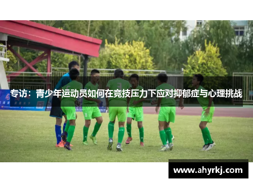 专访：青少年运动员如何在竞技压力下应对抑郁症与心理挑战