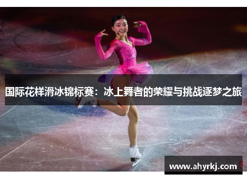 国际花样滑冰锦标赛：冰上舞者的荣耀与挑战逐梦之旅