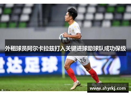 外租球员阿尔卡拉兹打入关键进球助球队成功保级