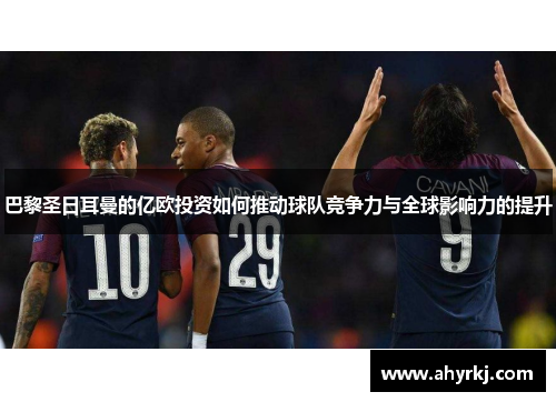 巴黎圣日耳曼的亿欧投资如何推动球队竞争力与全球影响力的提升