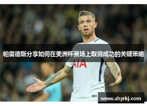帕雷德斯分享如何在美洲杯赛场上取得成功的关键策略