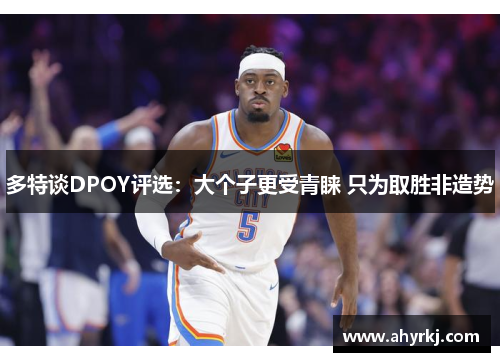 多特谈DPOY评选：大个子更受青睐 只为取胜非造势