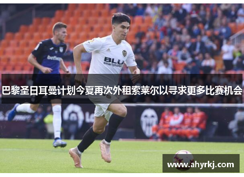 巴黎圣日耳曼计划今夏再次外租索莱尔以寻求更多比赛机会