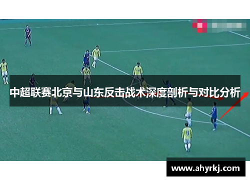 中超联赛北京与山东反击战术深度剖析与对比分析