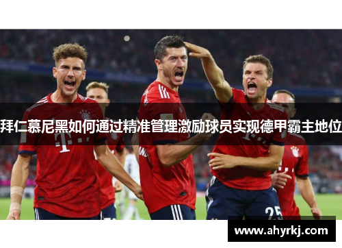拜仁慕尼黑如何通过精准管理激励球员实现德甲霸主地位