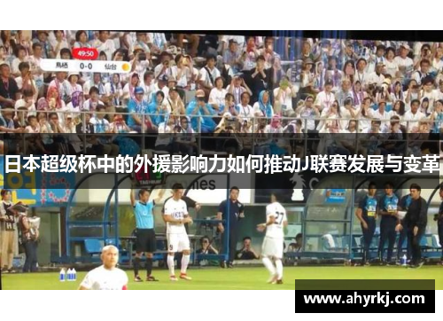 日本超级杯中的外援影响力如何推动J联赛发展与变革