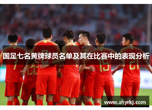 国足七名黄牌球员名单及其在比赛中的表现分析