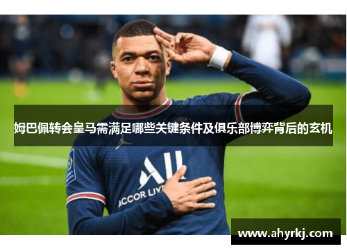 姆巴佩转会皇马需满足哪些关键条件及俱乐部博弈背后的玄机