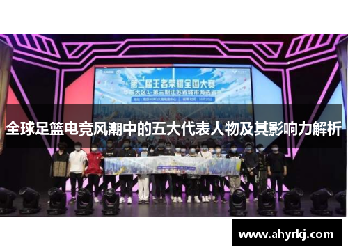 全球足篮电竞风潮中的五大代表人物及其影响力解析