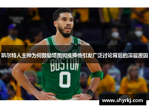 凯尔特人主帅为何鼓励塔图姆推搡他引发广泛讨论背后的深层原因