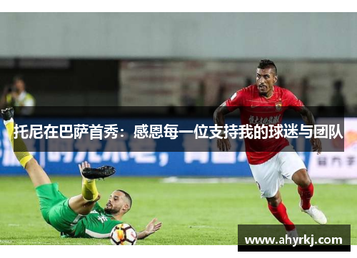 托尼在巴萨首秀：感恩每一位支持我的球迷与团队