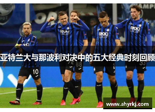 亚特兰大与那波利对决中的五大经典时刻回顾