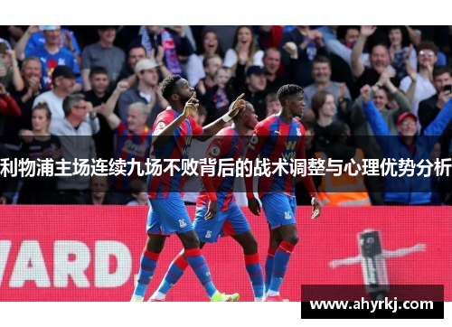 利物浦主场连续九场不败背后的战术调整与心理优势分析