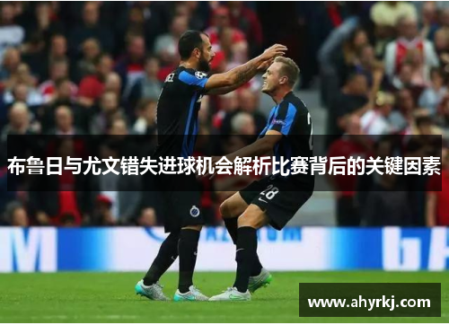 布鲁日与尤文错失进球机会解析比赛背后的关键因素
