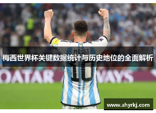 梅西世界杯关键数据统计与历史地位的全面解析