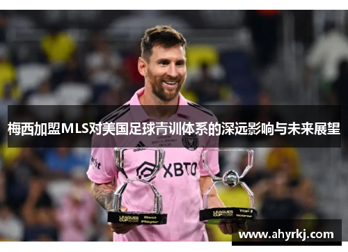 梅西加盟MLS对美国足球青训体系的深远影响与未来展望