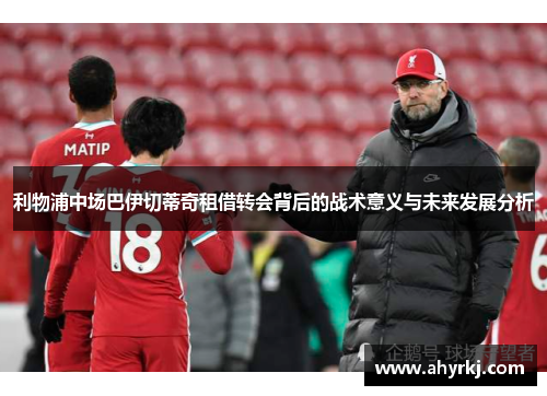 利物浦中场巴伊切蒂奇租借转会背后的战术意义与未来发展分析