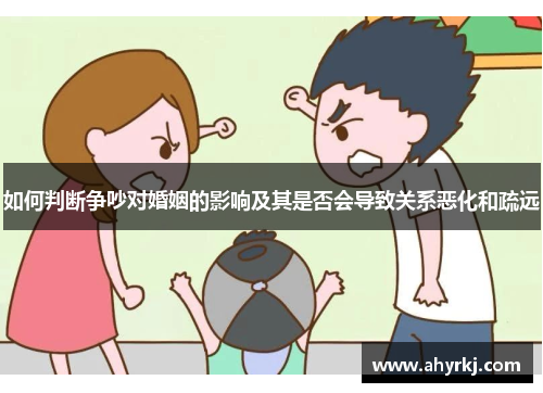 如何判断争吵对婚姻的影响及其是否会导致关系恶化和疏远