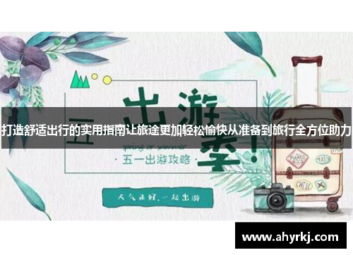 打造舒适出行的实用指南让旅途更加轻松愉快从准备到旅行全方位助力