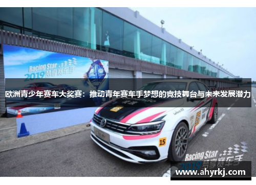 欧洲青少年赛车大奖赛：推动青年赛车手梦想的竞技舞台与未来发展潜力