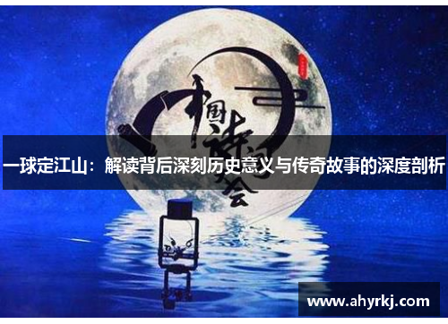 一球定江山：解读背后深刻历史意义与传奇故事的深度剖析