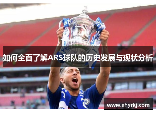如何全面了解ARS球队的历史发展与现状分析