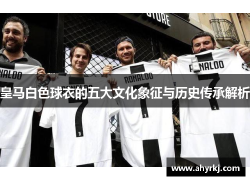 皇马白色球衣的五大文化象征与历史传承解析