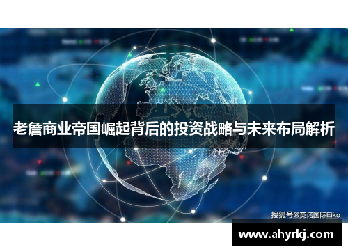 老詹商业帝国崛起背后的投资战略与未来布局解析
