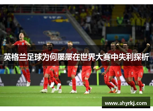 英格兰足球为何屡屡在世界大赛中失利探析