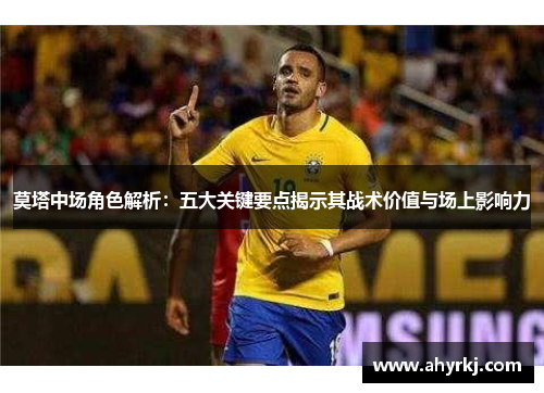 莫塔中场角色解析:五大关键要点揭示其战术价值与场上影响力 莫塔中场角色解析:五大关键要点揭示其战术价值与场上影响力
