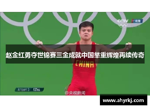赵金红勇夺世锦赛三金成就中国举重辉煌再续传奇