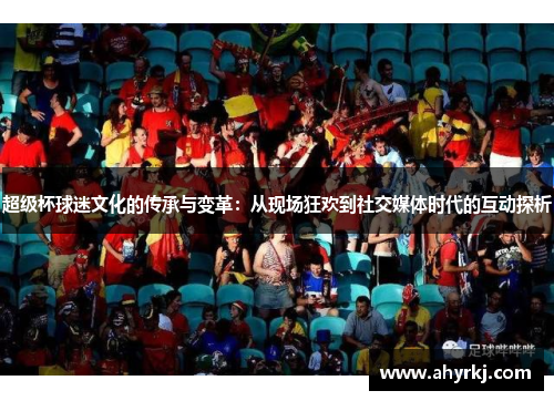 超级杯球迷文化的传承与变革：从现场狂欢到社交媒体时代的互动探析