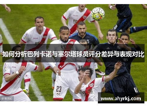 如何分析巴列卡诺与塞尔塔球员评分差异与表现对比